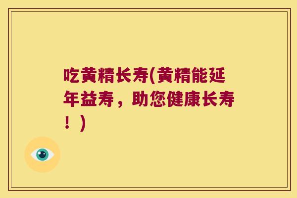 吃黄精长寿(黄精能延年益寿，助您健康长寿！)