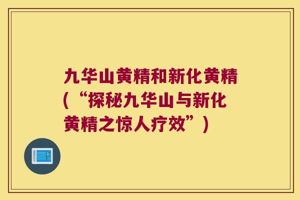 九华山黄精和新化黄精(“探秘九华山与新化黄精之惊人疗效”)