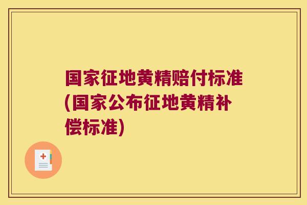 国家征地黄精赔付标准(国家公布征地黄精补偿标准)