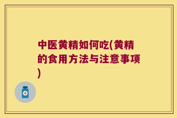中医黄精如何吃(黄精的食用方法与注意事项) 中医黄精如何吃(黄精的食用方法与注意事项)