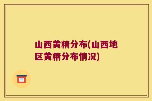 山西黄精分布(山西地区黄精分布情况)