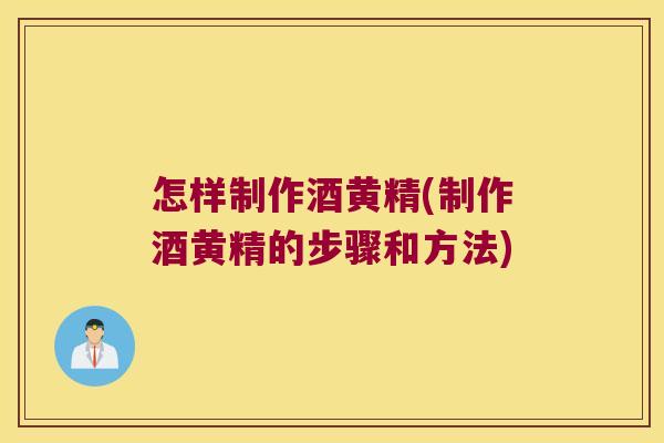 怎样制作酒黄精(制作酒黄精的步骤和方法)
