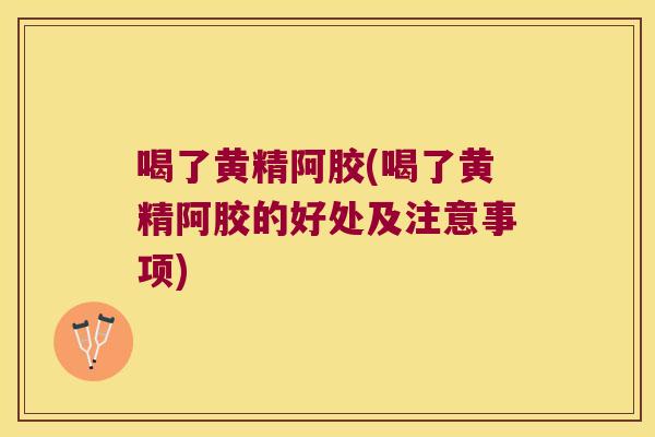 喝了黄精阿胶(喝了黄精阿胶的好处及注意事项)