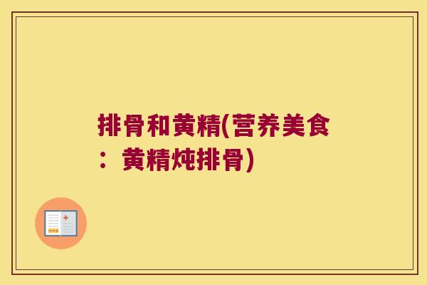 排骨和黄精(营养美食:黄精炖排骨) 排骨和黄精(营养美食:黄精炖排骨)
