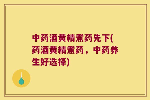 酒黄精煮药先下(药酒黄精煮药，养生好选择)