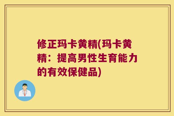 修正玛卡黄精(玛卡黄精：提高男性生育能力的有效保健品)
