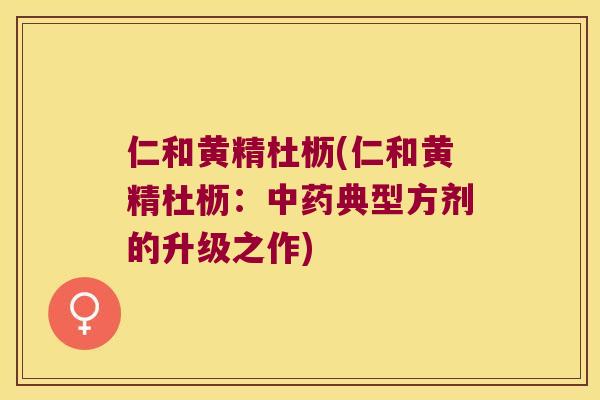 仁和黄精杜枥(仁和黄精杜枥：典型方剂的升级之作)