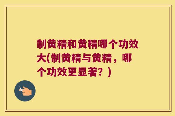 制黄精和黄精哪个功效大(制黄精与黄精,哪个功效更显著?) 制黄精和黄精哪个功效大(制黄精与黄精,哪个功效更显著?)