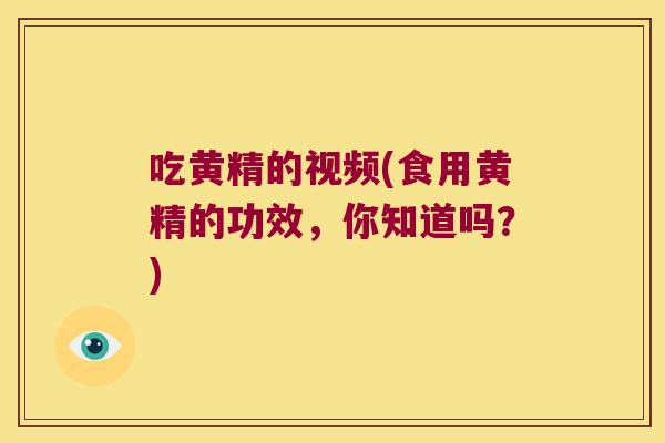 吃黄精的视频(食用黄精的功效，你知道吗？)