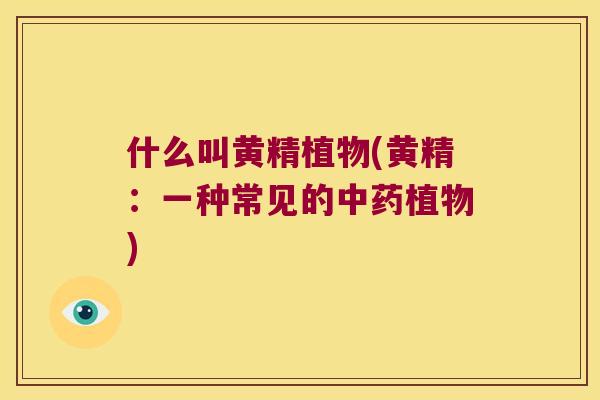 什么叫黄精植物(黄精：一种常见的植物)