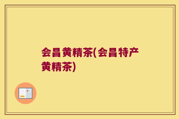 会昌黄精茶(会昌特产黄精茶)
