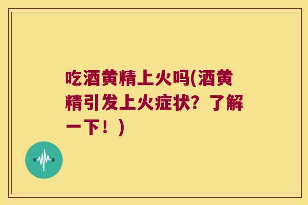 吃酒黄精上火吗(酒黄精引发上火症状?了解一下!) 吃酒黄精上火吗(酒黄精引发上火症状?了解一下!)