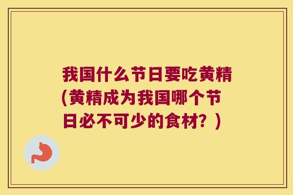 我国什么节日要吃黄精(黄精成为我国哪个节日必不可少的食材？)