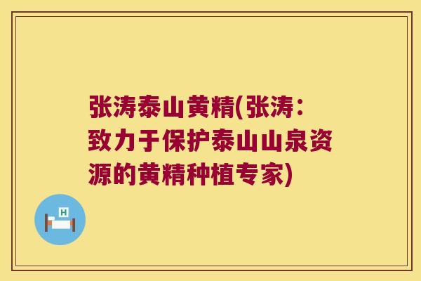 张涛泰山黄精(张涛：致力于保护泰山山泉资源的黄精种植专家)