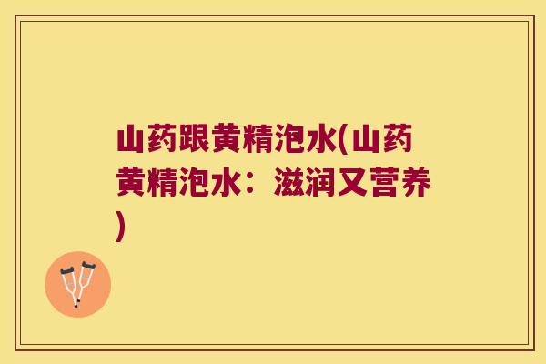 山药跟黄精泡水(山药黄精泡水：滋润又营养)