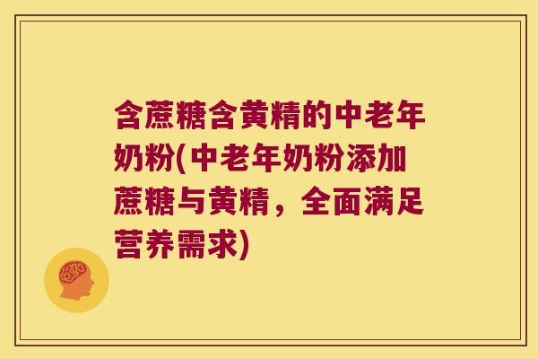 含蔗糖含黄精的中老年奶粉(中老年奶粉添加蔗糖与黄精,全面满足营养需求) 含蔗糖含黄精的中老年奶粉(中老年奶粉添加蔗糖与黄精,全面满足营养需求)