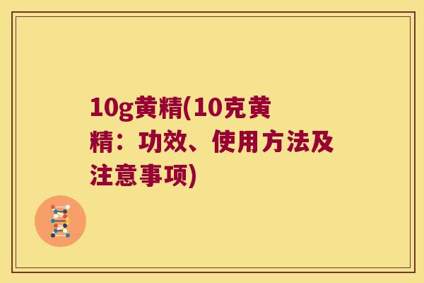 10g黄精(10克黄精：功效、使用方法及注意事项)