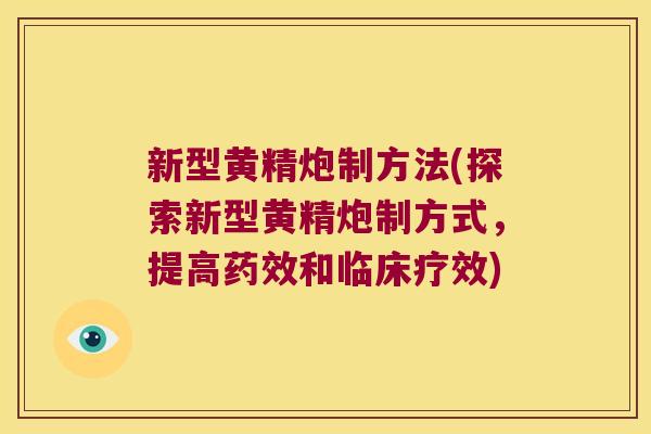 新型黄精炮制方法(探索新型黄精炮制方式,提高和临床疗效) 新型黄精炮制方法(探索新型黄精炮制方式,提高和临床疗效)