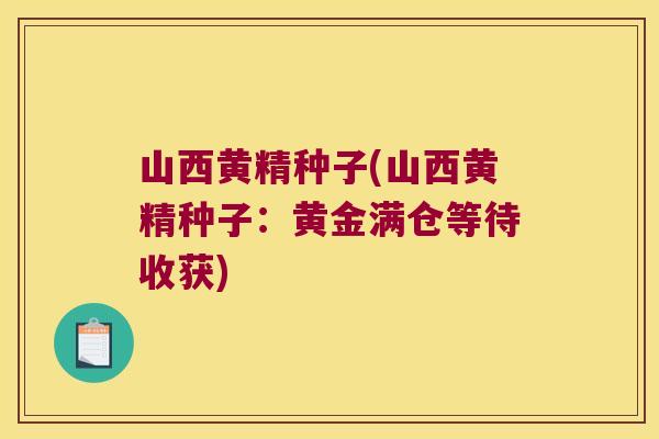 山西黄精种子(山西黄精种子：黄金满仓等待收获)