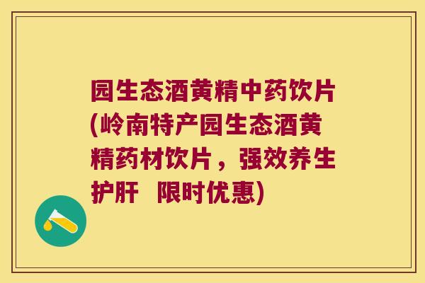 园生态酒黄精饮片(岭南特产园生态酒黄精药材饮片，强效养生  限时优惠)