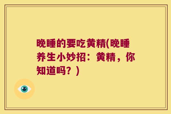 晚睡的要吃黄精(晚睡养生小妙招：黄精，你知道吗？)
