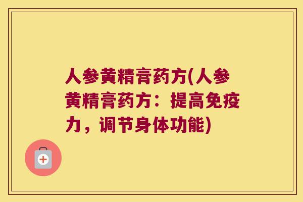 人参黄精膏药方(人参黄精膏药方:提高力,调节身体功能) 人参黄精膏药方(人参黄精膏药方:提高力,调节身体功能)