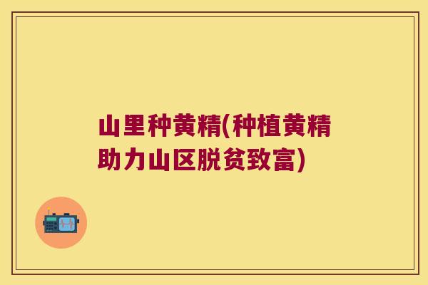 山里种黄精(种植黄精助力山区脱贫致富)