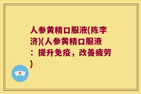 人参黄精口服液(陈李济)(人参黄精口服液：提升，改善疲劳)