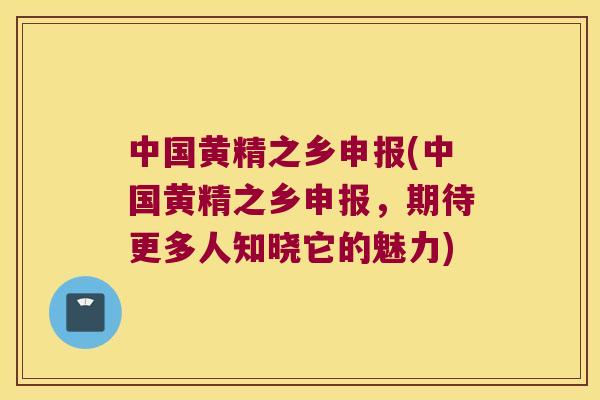 中国黄精之乡申报(中国黄精之乡申报，期待更多人知晓它的魅力)
