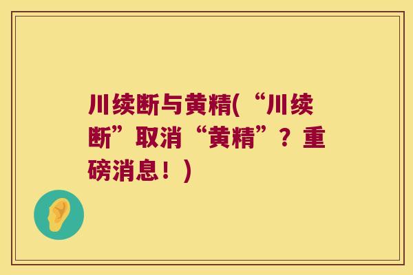 川续断与黄精(“川续断”取消“黄精”?重磅消息!) 川续断与黄精(“川续断”取消“黄精”?重磅消息!)