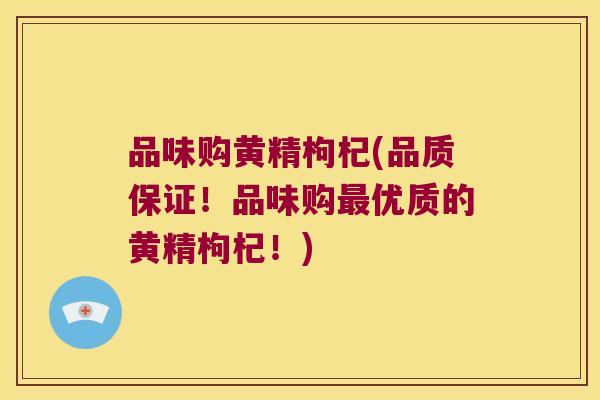 品味购黄精枸杞(品质保证！品味购优质的黄精枸杞！)