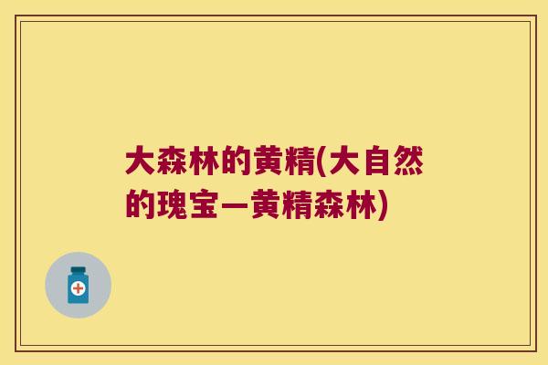 大森林的黄精(大自然的瑰宝—黄精森林)