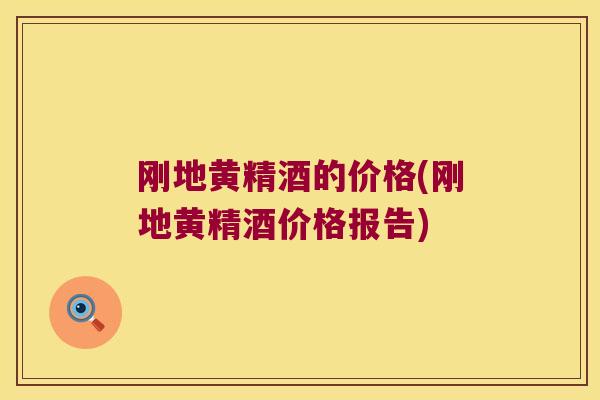刚地黄精酒的价格(刚地黄精酒价格报告)
