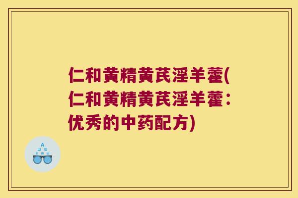 仁和黄精黄芪淫羊藿(仁和黄精黄芪淫羊藿：优秀的配方)