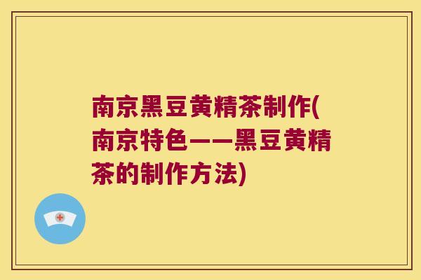南京黑豆黄精茶制作(南京特色——黑豆黄精茶的制作方法) 南京黑豆黄精茶制作(南京特色——黑豆黄精茶的制作方法)
