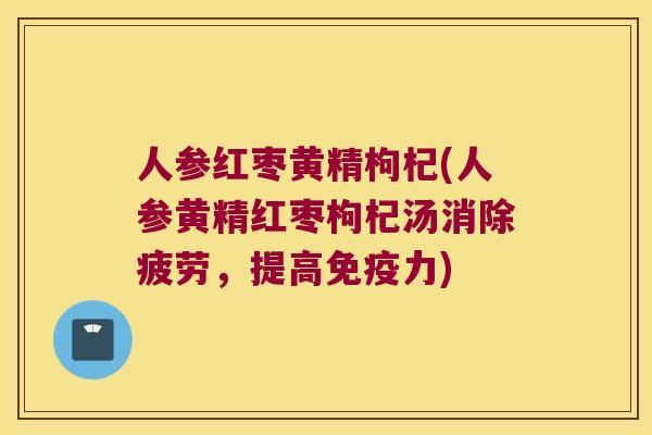 人参红枣黄精枸杞(人参黄精红枣枸杞汤消除疲劳，提高力)