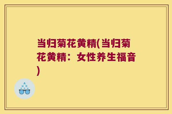 当归菊花黄精(当归菊花黄精:女性养生福音) 当归菊花黄精(当归菊花黄精:女性养生福音)