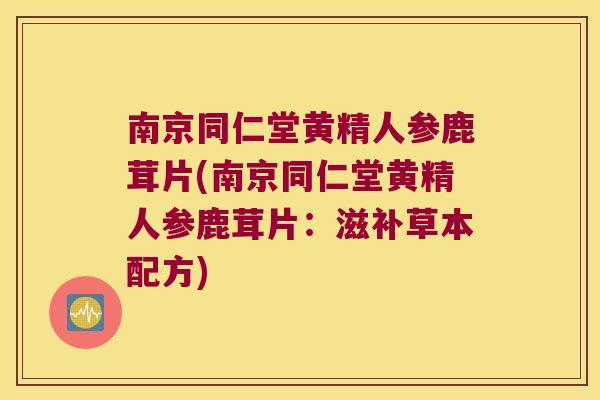 南京同仁堂黄精人参鹿茸片(南京同仁堂黄精人参鹿茸片：滋补草本配方)