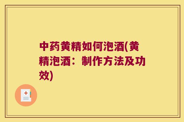 黄精如何泡酒(黄精泡酒:制作方法及功效) 黄精如何泡酒(黄精泡酒:制作方法及功效)