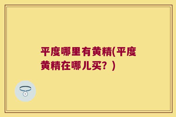 平度哪里有黄精(平度黄精在哪儿买？)