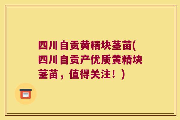 四川自贡黄精块茎苗(四川自贡产优质黄精块茎苗，值得关注！)