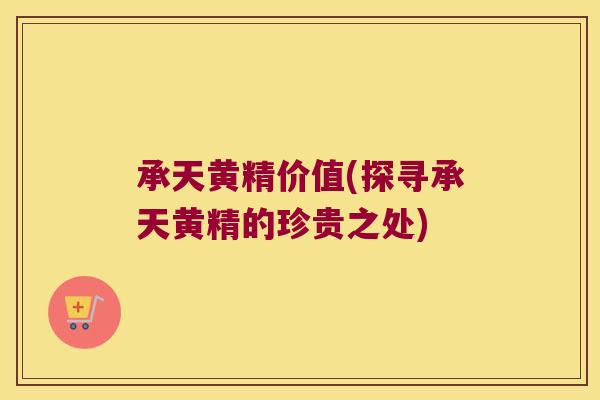 承天黄精价值(探寻承天黄精的珍贵之处)