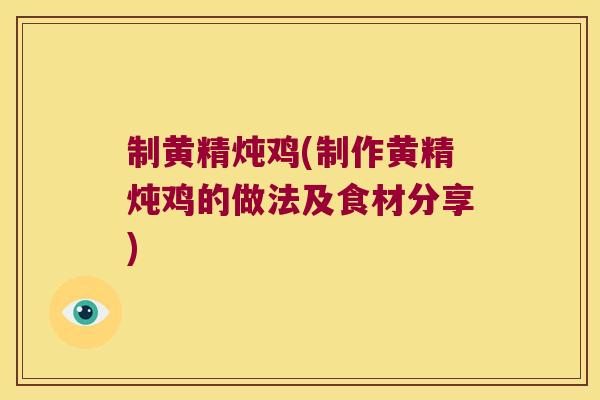 制黄精炖鸡(制作黄精炖鸡的做法及食材分享)