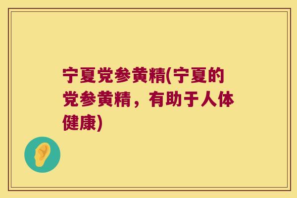 宁夏党参黄精(宁夏的党参黄精，有助于人体健康)