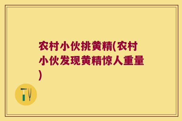 农村小伙挑黄精(农村小伙发现黄精惊人重量)