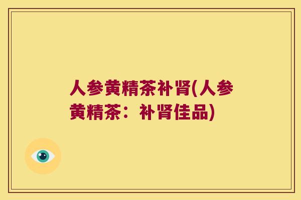 人参黄精茶补(人参黄精茶：补佳品)