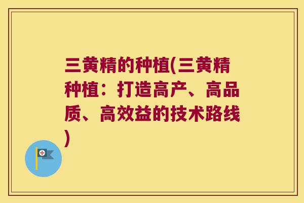 三黄精的种植(三黄精种植：打造高产、高品质、高效益的技术路线)
