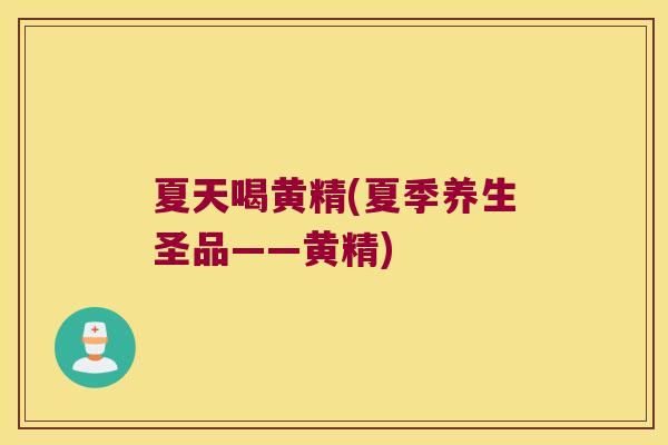 夏天喝黄精(夏季养生圣品——黄精)