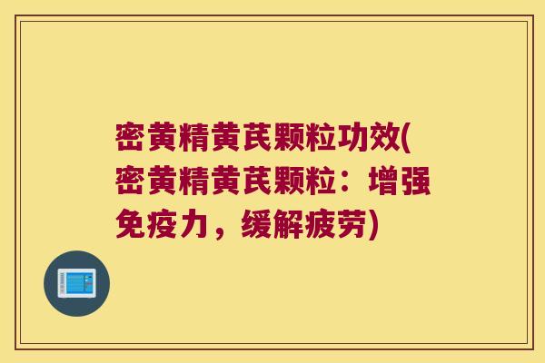 密黄精黄芪颗粒功效(密黄精黄芪颗粒:增强力,缓解疲劳) 密黄精黄芪颗粒功效(密黄精黄芪颗粒:增强力,缓解疲劳)