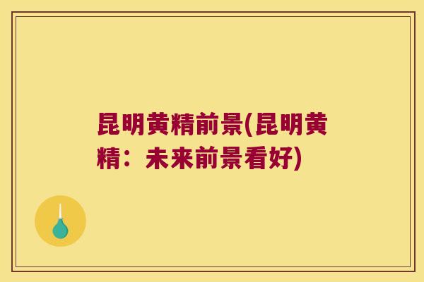 昆明黄精前景(昆明黄精：未来前景看好)